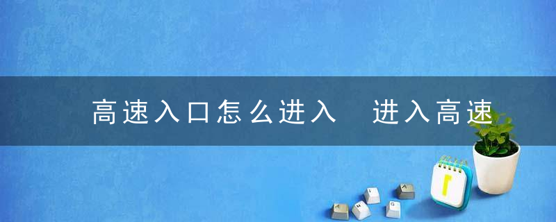 高速入口怎么进入 进入高速路口的方法